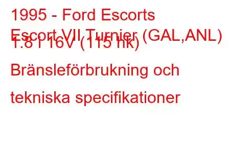 1995 - Ford Escorts
Escort VII Turnier (GAL,ANL) 1.8 i 16V (115 hk) Bränsleförbrukning och tekniska specifikationer