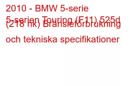 2010 - BMW 5-serie
5-serien Touring (F11) 525d (218 hk) Bränsleförbrukning och tekniska specifikationer