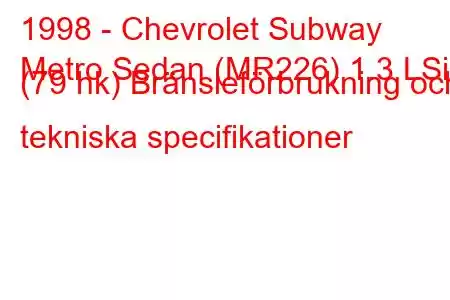 1998 - Chevrolet Subway
Metro Sedan (MR226) 1.3 LSi (79 hk) Bränsleförbrukning och tekniska specifikationer