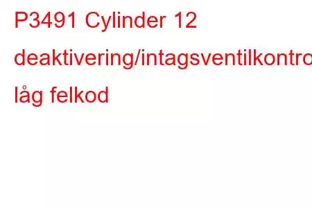 P3491 Cylinder 12 deaktivering/intagsventilkontrollkrets låg felkod