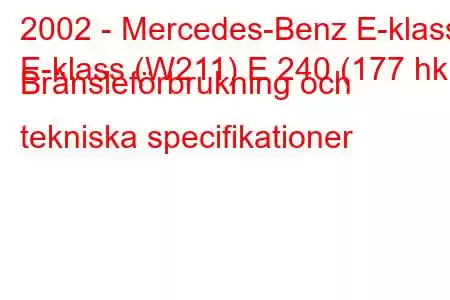 2002 - Mercedes-Benz E-klass
E-klass (W211) E 240 (177 hk) Bränsleförbrukning och tekniska specifikationer