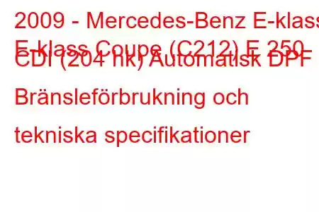 2009 - Mercedes-Benz E-klass
E-klass Coupe (C212) E 250 CDI (204 hk) Automatisk DPF Bränsleförbrukning och tekniska specifikationer