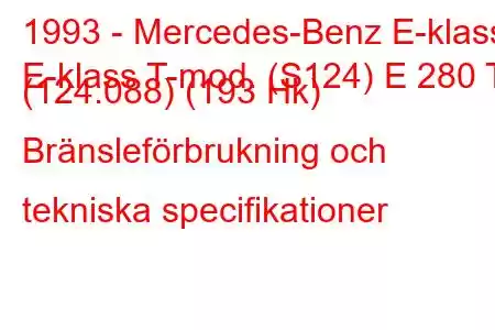 1993 - Mercedes-Benz E-klass
E-klass T-mod. (S124) E 280 T (124.088) (193 Hk) Bränsleförbrukning och tekniska specifikationer