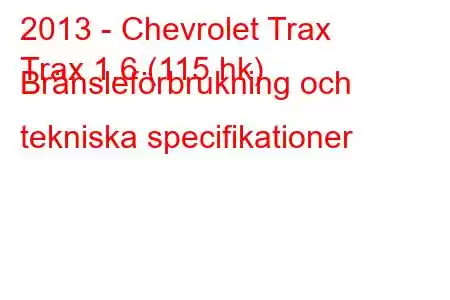 2013 - Chevrolet Trax
Trax 1.6 (115 hk) Bränsleförbrukning och tekniska specifikationer