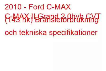 2010 - Ford C-MAX
C-MAX II Grand 2.0hyb CVT (143 hk) Bränsleförbrukning och tekniska specifikationer