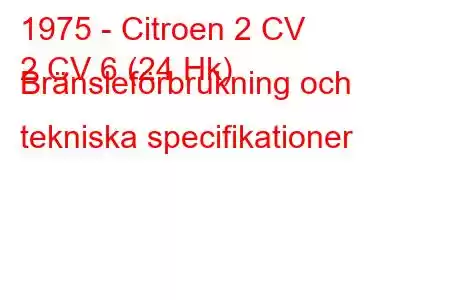 1975 - Citroen 2 CV
2 CV 6 (24 Hk) Bränsleförbrukning och tekniska specifikationer