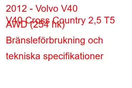 2012 - Volvo V40
V40 Cross Country 2,5 T5 AWD (254 hk) Bränsleförbrukning och tekniska specifikationer