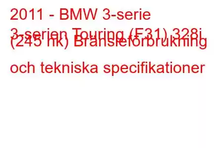 2011 - BMW 3-serie
3-serien Touring (F31) 328i (245 hk) Bränsleförbrukning och tekniska specifikationer