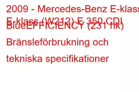 2009 - Mercedes-Benz E-klass
E-klass (W212) E 350 CDI BlueEFFICIENCY (231 hk) Bränsleförbrukning och tekniska specifikationer