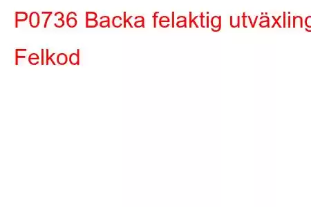 P0736 Backa felaktig utväxling Felkod