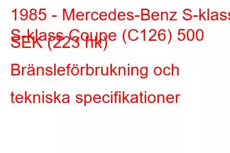 1985 - Mercedes-Benz S-klass
S-klass Coupe (C126) 500 SEK (223 hk) Bränsleförbrukning och tekniska specifikationer