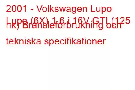 2001 - Volkswagen Lupo
Lupo (6X) 1.6 i 16V GTI (125 hk) Bränsleförbrukning och tekniska specifikationer