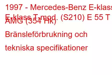 1997 - Mercedes-Benz E-klass
E-klass T-mod. (S210) E 55 T AMG (354 Hk) Bränsleförbrukning och tekniska specifikationer