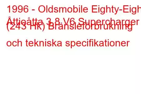 1996 - Oldsmobile Eighty-Eight
Åttioåtta 3,8 V6 Supercharger (243 Hk) Bränsleförbrukning och tekniska specifikationer