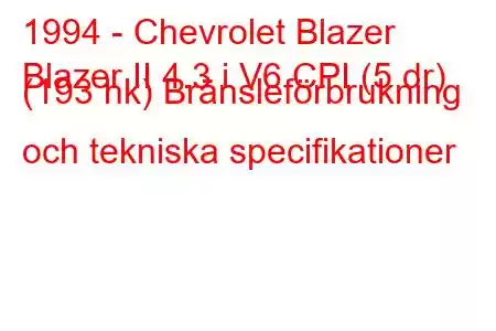 1994 - Chevrolet Blazer
Blazer II 4.3 i V6 CPI (5 dr) (193 hk) Bränsleförbrukning och tekniska specifikationer