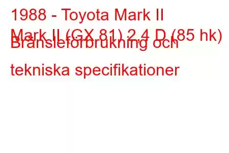 1988 - Toyota Mark II
Mark II (GX 81) 2,4 D (85 hk) Bränsleförbrukning och tekniska specifikationer