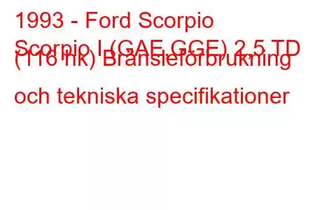 1993 - Ford Scorpio
Scorpio I (GAE,GGE) 2,5 TD (116 hk) Bränsleförbrukning och tekniska specifikationer