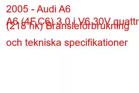 2005 - Audi A6
A6 (4F,C6) 3.0 i V6 30V quattro (218 hk) Bränsleförbrukning och tekniska specifikationer