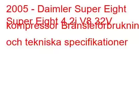 2005 - Daimler Super Eight
Super Eight 4.2i V8 32V kompressor Bränsleförbrukning och tekniska specifikationer