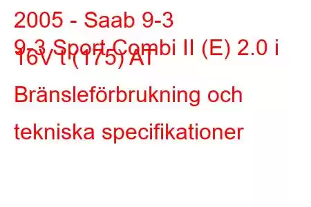 2005 - Saab 9-3
9-3 Sport Combi II (E) 2.0 i 16V t (175) AT Bränsleförbrukning och tekniska specifikationer