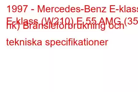 1997 - Mercedes-Benz E-klass
E-klass (W210) E 55 AMG (354 hk) Bränsleförbrukning och tekniska specifikationer