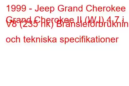 1999 - Jeep Grand Cherokee
Grand Cherokee II (WJ) 4.7 i V8 (235 hk) Bränsleförbrukning och tekniska specifikationer