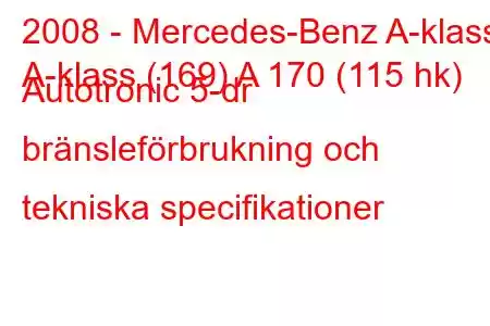 2008 - Mercedes-Benz A-klass
A-klass (169) A 170 (115 hk) Autotronic 5-dr bränsleförbrukning och tekniska specifikationer