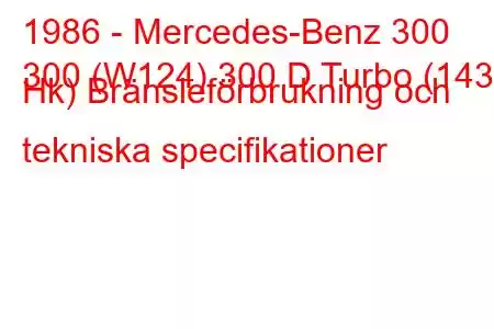 1986 - Mercedes-Benz 300
300 (W124) 300 D Turbo (143 Hk) Bränsleförbrukning och tekniska specifikationer