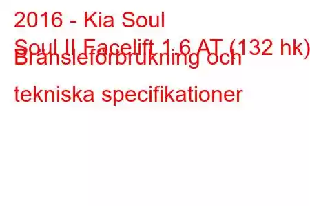 2016 - Kia Soul
Soul II Facelift 1.6 AT (132 hk) Bränsleförbrukning och tekniska specifikationer