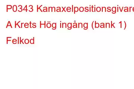 P0343 Kamaxelpositionsgivare A Krets Hög ingång (bank 1) Felkod