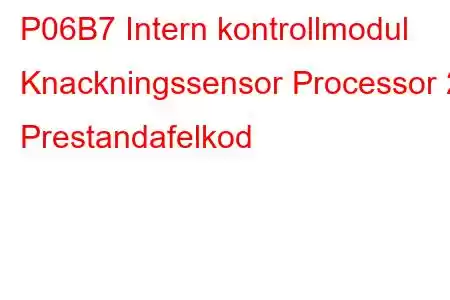 P06B7 Intern kontrollmodul Knackningssensor Processor 2 Prestandafelkod