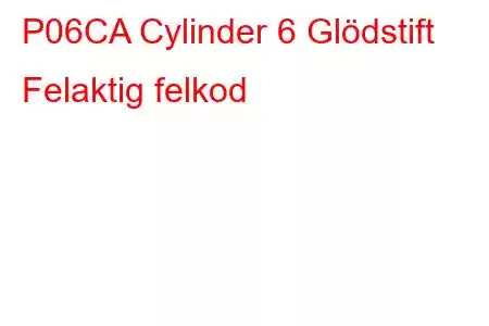 P06CA Cylinder 6 Glödstift Felaktig felkod