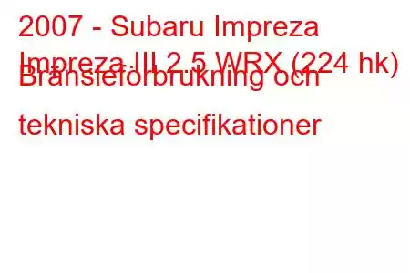 2007 - Subaru Impreza
Impreza III 2.5 WRX (224 hk) Bränsleförbrukning och tekniska specifikationer