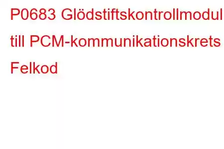 P0683 Glödstiftskontrollmodul till PCM-kommunikationskrets Felkod