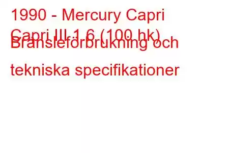 1990 - Mercury Capri
Capri III 1.6 (100 hk) Bränsleförbrukning och tekniska specifikationer