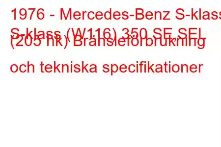 1976 - Mercedes-Benz S-klass
S-klass (W116) 350 SE,SEL (205 hk) Bränsleförbrukning och tekniska specifikationer