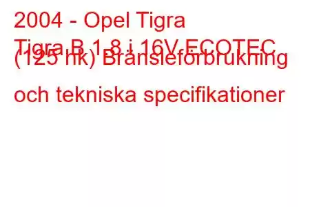 2004 - Opel Tigra
Tigra B 1.8 i 16V ECOTEC (125 hk) Bränsleförbrukning och tekniska specifikationer