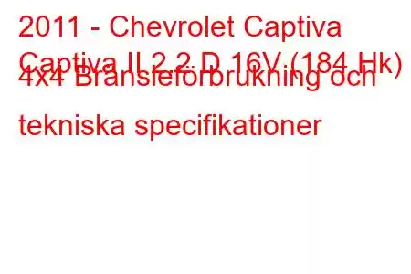 2011 - Chevrolet Captiva
Captiva II 2.2 D 16V (184 Hk) 4x4 Bränsleförbrukning och tekniska specifikationer