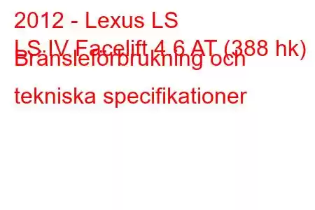 2012 - Lexus LS
LS IV Facelift 4.6 AT (388 hk) Bränsleförbrukning och tekniska specifikationer