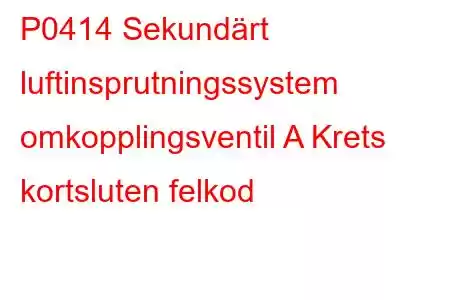 P0414 Sekundärt luftinsprutningssystem omkopplingsventil A Krets kortsluten felkod