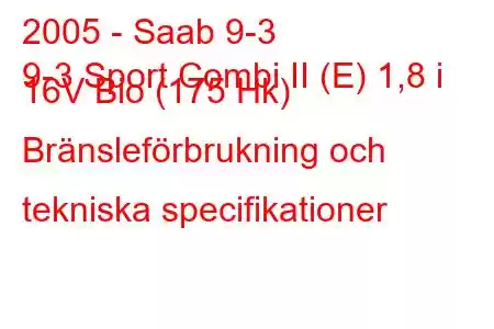 2005 - Saab 9-3
9-3 Sport Combi II (E) 1,8 i 16V Bio (175 Hk) Bränsleförbrukning och tekniska specifikationer