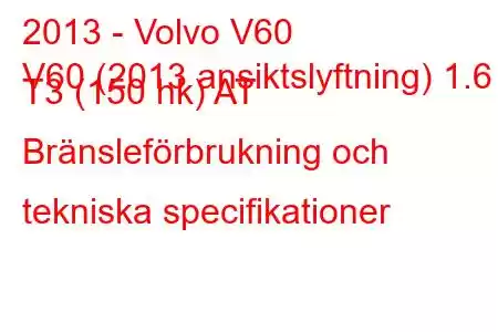 2013 - Volvo V60
V60 (2013 ansiktslyftning) 1.6 T3 (150 hk) AT Bränsleförbrukning och tekniska specifikationer