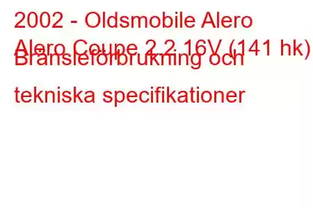 2002 - Oldsmobile Alero
Alero Coupe 2.2 16V (141 hk) Bränsleförbrukning och tekniska specifikationer