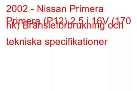 2002 - Nissan Primera
Primera (P12) 2,5 i 16V (170 hk) Bränsleförbrukning och tekniska specifikationer