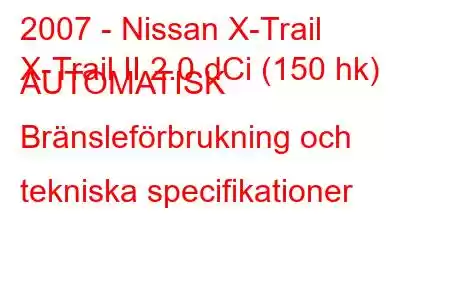 2007 - Nissan X-Trail
X-Trail II 2.0 dCi (150 hk) AUTOMATISK Bränsleförbrukning och tekniska specifikationer