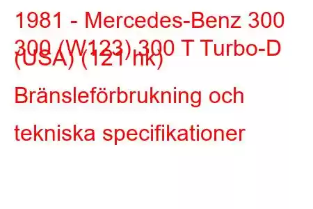 1981 - Mercedes-Benz 300
300 (W123) 300 T Turbo-D (USA) (121 hk) Bränsleförbrukning och tekniska specifikationer