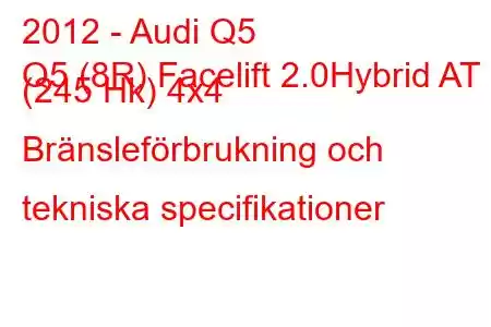 2012 - Audi Q5
Q5 (8R) Facelift 2.0Hybrid AT (245 Hk) 4x4 Bränsleförbrukning och tekniska specifikationer