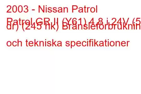 2003 - Nissan Patrol
Patrol GR II (Y61) 4,8 i 24V (5 dr) (245 hk) Bränsleförbrukning och tekniska specifikationer