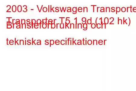 2003 - Volkswagen Transporter
Transporter T5 1.9d (102 hk) Bränsleförbrukning och tekniska specifikationer