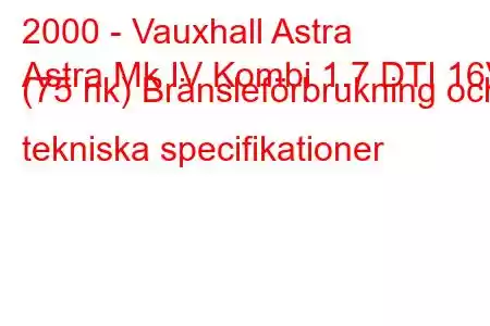 2000 - Vauxhall Astra
Astra Mk IV Kombi 1.7 DTI 16V (75 hk) Bränsleförbrukning och tekniska specifikationer